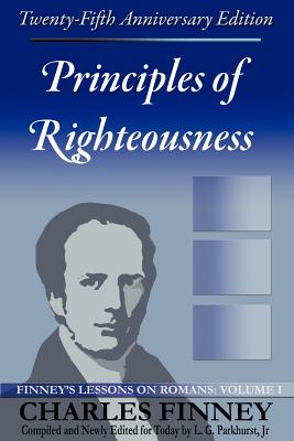 Principles of Righteousness: Finney's Lessons on Romans, Volume I - Finney, Charles Grandison, and Cowles, Henry (Commentaries by), and Parkhurst, Louis Gifford (Compiled by)