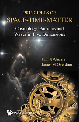 Principles Of Space-time-matter: Cosmology, Particles And Waves In Five Dimensions - Wesson, Paul S, and Overduin, James M