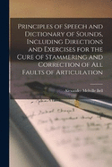 Principles of Speech and Dictionary of Sounds, Including Directions and Exercises for the Cure of Stammering and Correction of all Faults of Articulation