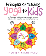 Principles of Teaching Yoga to Kids: A Complete Guide on How to Teach Yoga to Kids in a Fun, Creative and Most Effective Way