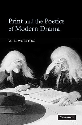 Print and the Poetics of Modern Drama - Worthen, W B
