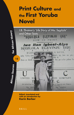 Print Culture and the First Yoruba Novel: I.B. Thomas's 'Life Story of Me, Segilola' and Other Texts - Barber, Karin