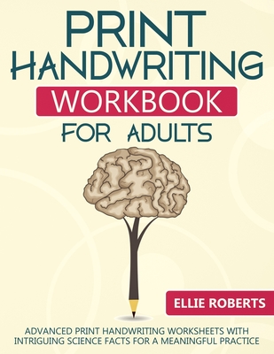 Print Handwriting Workbook for Adults: Advanced Print Handwriting Worksheets with Intriguing Science Facts for a Meaningful Practice - Roberts, Ellie
