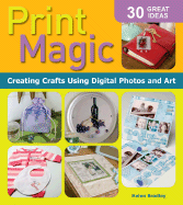 Print Magic: Creating Crafts Using Digital Photos & Art - Bradley, Helen