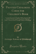 Printed Catalogue Cards for Children's Book: An Announcement; Together with a List of 1, 053 Children's Books Agreed Upon by the Cleveland Public Library and the Carnegie Library of Pittsburgh (Classic Reprint)