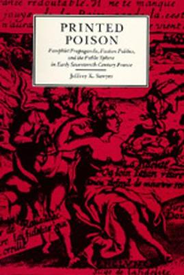 Printed Poison: Pamphlet Propaganda, Faction Politics and the Public Sphere in Early Seventeenth-Century France - Sawyer, Jeffrey K