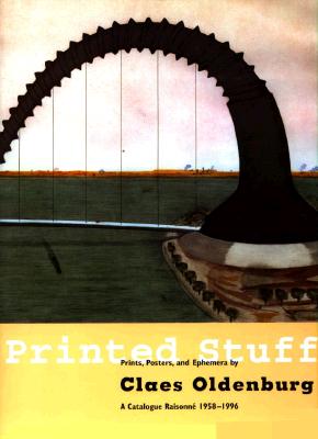 Printed Stuff: Prints, Poster, and Ephemera by Claes Oldenburg a Catalogue Raisonne 1958-1996 - Axsom, Richard H, and Fleischman, Stephen (Foreword by), and Platzker, David
