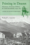 Printing in Deseret: Mormons, Economy, Politics & Utah's Incunabula, 1849-1851; A History and Descriptive Bibliography - Saunders, Richard L