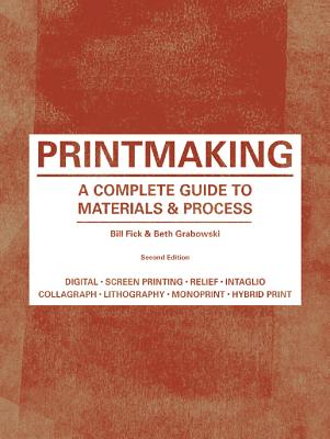 Printmaking: A Complete Guide to Materials & Process (Printmaker's Bible, Process Shots, Techniques, Step-By-Step Illustrations) - Fick, Bill, and Grabowski, Beth