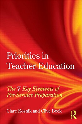Priorities in Teacher Education: The 7 Key Elements of Pre-Service Preparation - Kosnik, Clare, and Beck, Clive