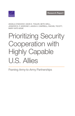 Prioritizing Security Cooperation with Highly Capable U.S. Allies: Framing Army-To-Army Partnerships - O'Mahony, Angela, and Thaler, David, and Grill, Beth