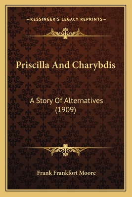 Priscilla And Charybdis: A Story Of Alternatives (1909) - Moore, Frank Frankfort