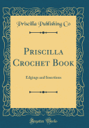 Priscilla Crochet Book: Edgings and Insertions (Classic Reprint)