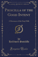 Priscilla of the Good Intent: A Romance of the Grey Fells (Classic Reprint)