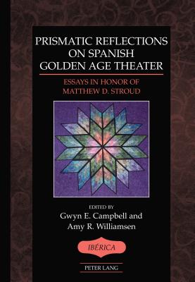 Prismatic Reflections on Spanish Golden Age Theater: Essays in Honor of Matthew D. Stroud - Lauer, A. Robert (Series edited by), and Campbell, Gwyn E. (Editor), and Williamsen, Amy R. (Editor)