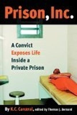 Prison, Inc.: A Convict Exposes Life Inside a Private Prison - Carceral, K C, and Bernard, Thomas J (Editor)