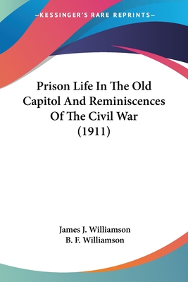 Prison Life In The Old Capitol And Reminiscences Of The Civil War (1911) - Williamson, James J