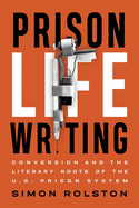 Prison Life Writing: Conversion and the Literary Roots of the U.S. Prison System