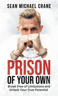 Prison Of Your Own: Break Free Of Limitations And Unlock Your True Potential