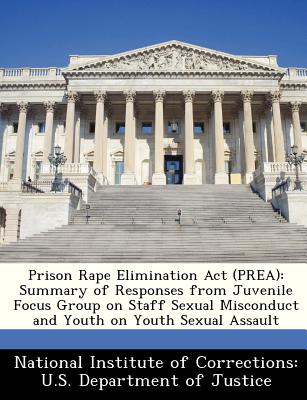 Prison Rape Elimination ACT (Prea): Summary of Responses from Juvenile Focus Group on Staff Sexual Misconduct and Youth on Youth Sexual Assault - National Institute of Corrections U S (Creator)