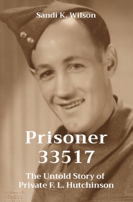 Prisoner 33517: The Untold Story of Private F. L. Hutchinson - Wilson, Sandi K