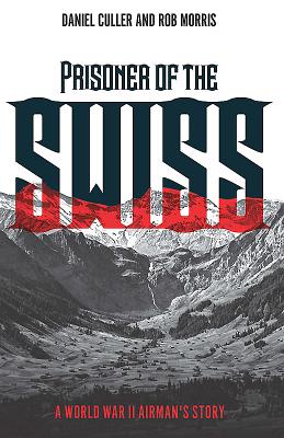 Prisoner of the Swiss: A World War II Airman's Story - Culler, Daniel, and Morris, Rob (Editor)