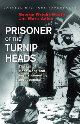 Prisoner of the Turnip Heads: The Fall of Hong Kong and the Imprisionment by the Japanese - Wright-Nooth, George, and Adkin, Mark