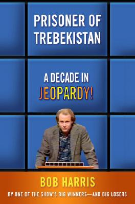 Prisoner of Trebekistan: A Decade in Jeopardy! - Harris, Bob
