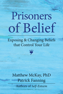 Prisoners of Belief: Exposing and Changing Beliefs That Control Your Life - Fanning, Patrick, and McKay, Matthew, PhD