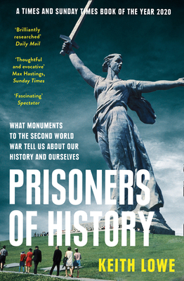 Prisoners of History: What Monuments to the Second World War Tell Us About Our History and Ourselves - Lowe, Keith