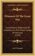 Prisoners of the Great War: Authoritative Statement of Conditions in the Prison Camps of Germany