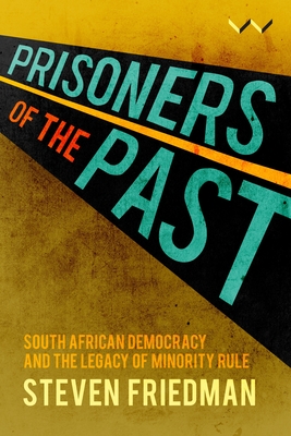 Prisoners of the Past: South African Democracy and the Legacy of Minority Rule - Friedman, Steven