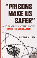 "prisons Make Us Safer": And 20 Other Myths about Mass Incarceration