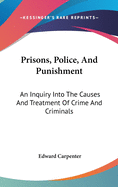 Prisons, Police, And Punishment: An Inquiry Into The Causes And Treatment Of Crime And Criminals