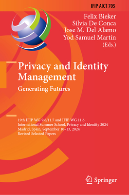 Privacy and Identity Management. Generating Futures: 19th IFIP WG 9.6/11.7 and IFIP WG 11.6 International Summer School, Privacy and Identity 2024, Madrid, Spain, September 10-13, 2024, Revised Selected Papers - Bieker, Felix (Editor), and De Conca, Silvia (Editor), and Del Alamo, Jose M. (Editor)
