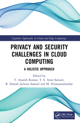 Privacy and Security Challenges in Cloud Computing: A Holistic Approach - Kumar, T Ananth (Editor), and Samuel, T S Arun (Editor), and Samuel, R Dinesh Jackson (Editor)