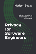 Privacy for Software Engineers: A Practical Guide to Data Protection and Compliance: Concepts, Techniques and Best Practices for Implementing Privacy in Software Development