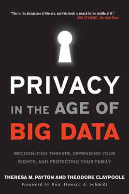 Privacy in the Age of Big Data: Recognizing Threats, Defending Your Rights, and Protecting Your Family - Payton, Theresa, and Claypoole, Ted, and Schmidt, Howard A (Foreword by)
