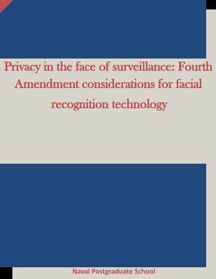 Privacy in the face of surveillance: Fourth Amendment considerations for facial recognition technology - Penny Hill Press Inc (Editor), and Naval Postgraduate School