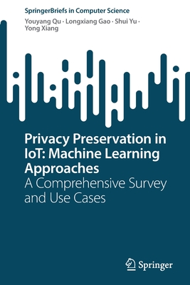 Privacy Preservation in IoT: Machine Learning Approaches: A Comprehensive Survey and Use Cases - Qu, Youyang, and Gao, Longxiang, and Yu, Shui