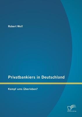 Privatbankiers in Deutschland: Kampf Ums Uberleben? - Wolf, Robert