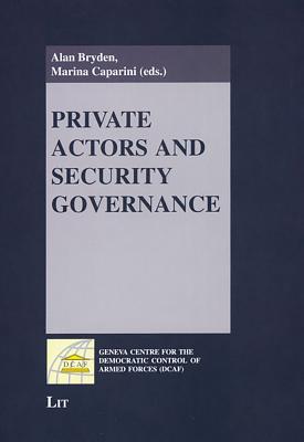 Private Actors and Security Governance - Bryden, Alan (Editor), and Caparini, Marina (Editor)