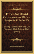 Private and Official Correspondence of Gen. Benjamin F. Butler V1: During the Period of the Civil War, April 1860 to June, 1862 (1917)