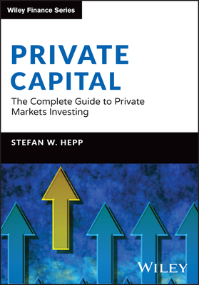 Private Capital: The Complete Guide to Private Markets Investing - Hepp, Stefan W.