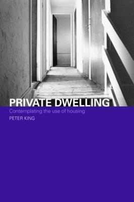 Private Dwelling: Contemplating the Use of Housing - King, Peter