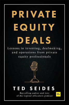 Private Equity Deals: Lessons in investing, dealmaking, and operations from private equity professionals - Seides, Ted