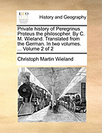 Private History of Peregrinus Proteus the Philosopher. By C. M. Wieland. Translated From the German. In two Volumes. ... of 2; Volume 1