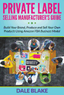 Private Label Selling Manufacturer's Guide: Build Your Brand, Produce and Sell Your Own Products Using Amazon Fba Business Model