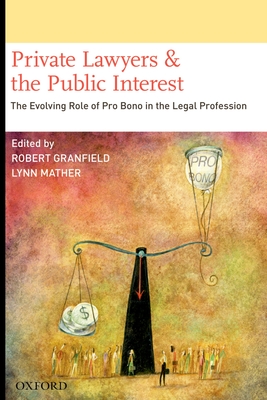 Private Lawyers and the Public Interest: The Evolving Role of Pro Bono in the Legal Profession - Granfield, Robert (Editor), and Mather, Lynn (Editor)