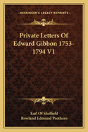 Private Letters of Edward Gibbon 1753-1794 V1